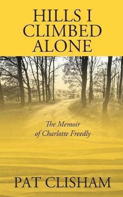 Hills I Climbed Alone: The Memoir of Charlotte Freedly - Pat Clisham - cover