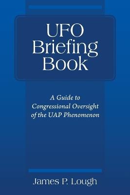 UFO Briefing Book: A Guide to Congressional Oversight of the UAP Phenomenon - James P Lough - cover