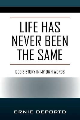 Life Has Never Been the Same: God's Story In My Own Words - Ernie Deporto - cover