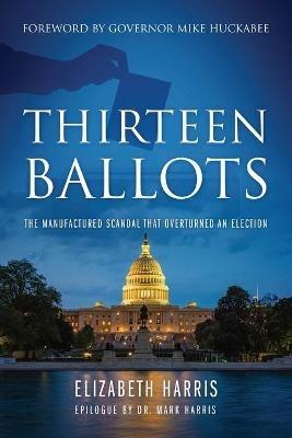Thirteen Ballots: The Manufactured Scandal That Overturned an Election - Elizabeth Harris - cover
