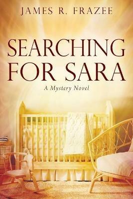 Searching for Sara: A Mystery Novel - James R Frazee - cover