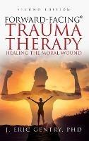 Forward-Facing(R) Trauma Therapy - Second Edition: Healing the Moral Wound - J Eric Gentry - cover