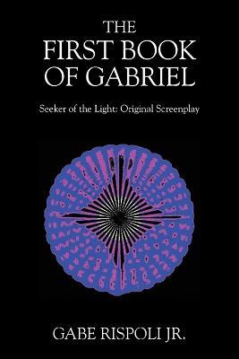 The First Book of Gabriel: Seeker of the Light: Original Screenplay - Gabe Rispoli - cover