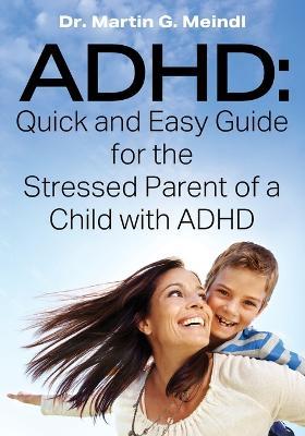 ADHD: Quick and Easy Guide for the Stressed Parent of a Child with ADHD - Martin G Meindl - cover