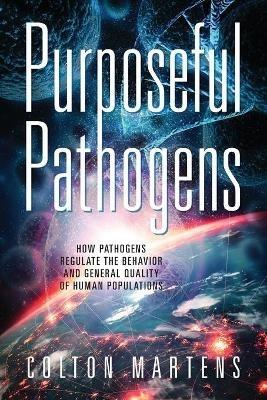 Purposeful Pathogens: How Pathogens Regulate the Behavior and General Quality of Human Populations - Colton Martens - cover