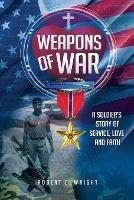 Weapons of War: A Soldier's Story of Service, Love and Faith - Robert E Wright - cover