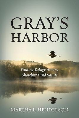 Gray's Harbor: Finding Refuge Among Shorebirds and Saints - Martha L Henderson - cover