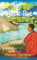 Out of the Black Pot and Other Stories: Volume III of Glimpses into Yoru&#768;ba&#769; Culture - O&#809,la&#769,bo&#809,&#768,de&#769, O&#768,gu&#769,nla&#768,na - cover