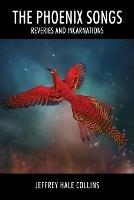 The Phoenix Songs: Reveries and Incarnations - Jeffrey Hale Collins - cover