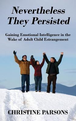 Nevertheless They Persisted: Gaining Emotional Intelligence in the Wake of Adult Child Estrangement - Christine Parsons - cover