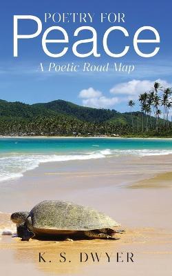 Poetry for Peace: A Poetic Road Map - K S Dwyer - cover