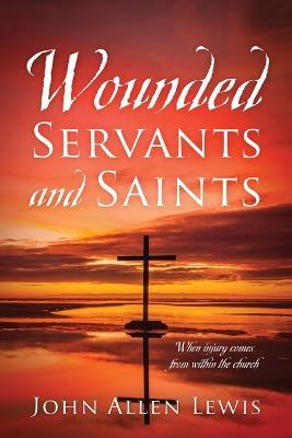 Wounded Servants and Saints: When injury comes from within the church - John Allen Lewis - cover