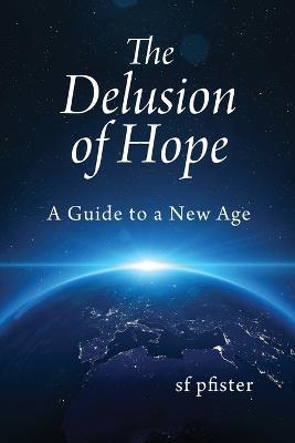 The Delusion of Hope: A Guide to a New Age - Sf Pfister - cover