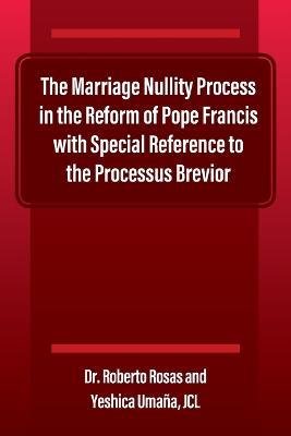 The Marriage Nullity Process in the Reform of Pope Francis with Special Reference to the Processus Brevoir - Roberto Rosas,Yeshica Umana Jcl - cover