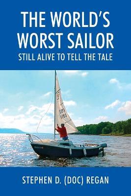The World's Worst Sailor: Still Alive to Tell the Tale - Stephen D (Doc) Regan - cover