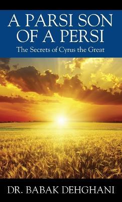 A Parsi Son of a Persi: The Secrets of Cyrus the Great - Babak Dehghani - cover