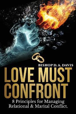 Love Must Confront: 8 Principles For Managing Relational & Marital Conflict - Bishop D a Davis - cover