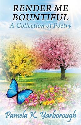 Render Me Bountiful: A Collection of Poetry - Pamela K Yarborough - cover