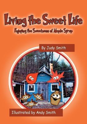 Living the Sweet Life: Enjoying the Sweetness of Maple Syrup - Judy Smith - cover