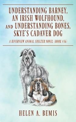 Understanding Barney, An Irish Wolfhound, and Understanding Bones, Skye's Cadaver Dog: A Riverview Animal Shelter Novel (Book #16) - Helen a Bemis - cover