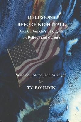 Delusions Before Nightfall: Artz Carbuncle's Thoughts on Politics and Culture - Ty Bouldin - cover