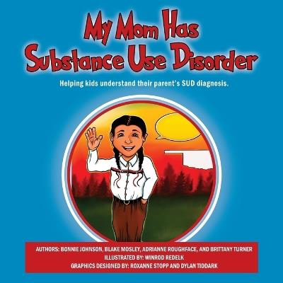 My Mom Has Substance Use Disorder: Helping kids understand their parent's SUD diagnosis. - Bonnie Johnson - cover
