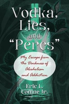 Vodka, Lies, and "Percs": My Escape from the Darkness of Alcoholism and Addiction - Eric L Conine - cover