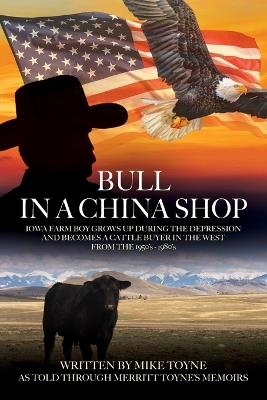 Bull in a China Shop: Iowa Farm Boy Grows Up During the Depression and Becomes a Cattle Buyer in the West from the 1950's - 1980's - Merritt Toyne - cover