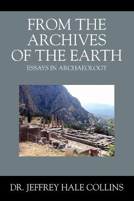 From the Archives of the Earth: Essays in Archaeology - Jeffrey Hale Collins - cover