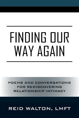 Finding Our Way Again: Poems and Conversations for Rediscovering Relationship Intimacy - Reid Walton Lmft - cover