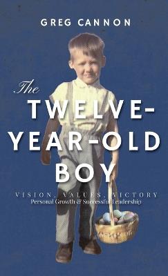 The Twelve-Year-Old Boy: VISION, VALUES, VICTORY Personal Growth & Successful Leadership - Greg Cannon - cover