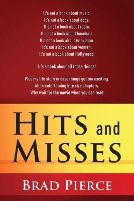 Hits and Misses: It's not a book about music. It's not a book about dogs. It's not a book about radio. It's not a book about baseball. It's not a book about television. It's not a book about women. It's not a book about Hollywood. It's a - Brad Pierce - cover