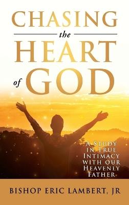 Chasing the Heart of God: A Study in True Intimacy with our Heavenly Father - Bishop Eric Lambert - cover