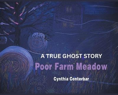 Poor Farm Meadow: A True Ghost Story - Cynthia Centerbar - cover