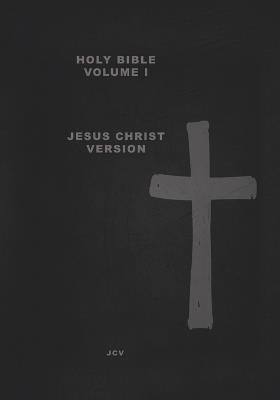 HOLY BIBLE Volume I: Jesus Christ Version Creation & Earth Rebirthed - Jcv - cover