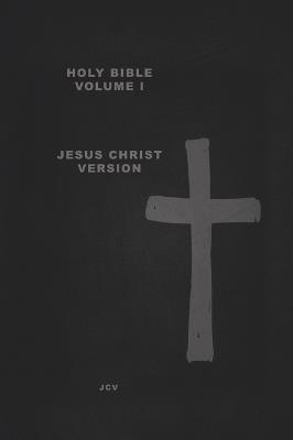 HOLY BIBLE Volume I: Jesus Christ Version Creation & Earth Rebirthed - Jcv - cover