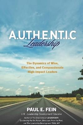 A.U.T.H.E.N.T.I.C. Leadership: The Dynamics of Wise, Effective, and Compassionate High-Impact Leaders! - Paul E Fein - cover