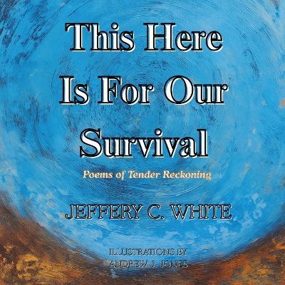 This Here Is For Our Survival: Poems of Tender Reckoning - Jeffery C White - cover