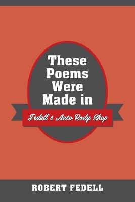 These Poems Were Made in Fedell's Auto Body Shop - Robert Fedell - cover