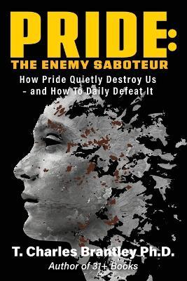 Pride: The Enemy Saboteur: How Pride Quietly Destroy Us - and How to Daily Defeat It - T Charles Brantley - cover