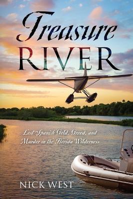 Treasure River: Lost Spanish Gold, Greed, and Murder in the Florida Wilderness - Nick West - cover