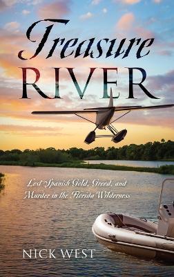 Treasure River: Lost Spanish Gold, Greed, and Murder in the Florida Wilderness - Nick West - cover