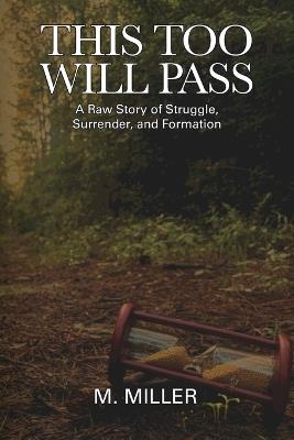 This Too Will Pass: A Raw Story of Struggle, Surrender, and Formation - M Miller - cover