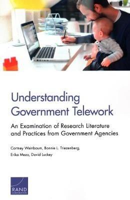 Understanding Government Telework: An Examination of Research Literature and Practices from Government Agencies - Cortney Weinbaum,Bonnie L Triezenberg,Erika Meza - cover