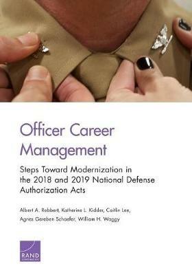 Officer Career Management: Steps Toward Modernization in the 2018 and 2019 National Defense Authorization Acts - Albert A Robbert,Katherine L Kidder,Caitlin Lee - cover