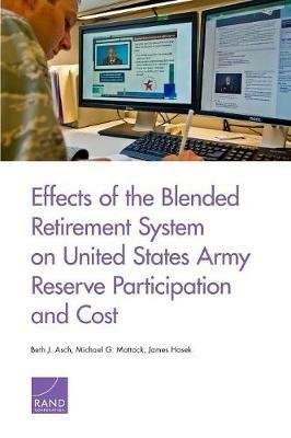 Effects of the Blended Retirement System on United States Army Reserve Participation and Cost - Beth J Asch,Michael G Mattock,James Hosek - cover