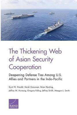 The Thickening Web of Asian Security Cooperation: Deepening Defense Ties Among U.S. Allies and Partners in the Indo-Pacific - Scott W Harold,Derek Grossman,Brian Harding - cover