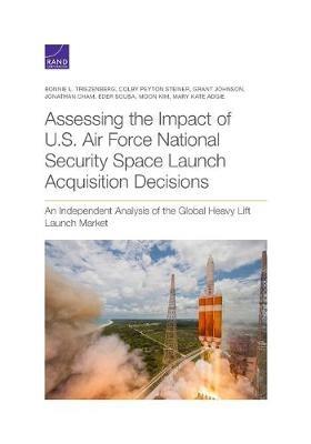 Assessing the Impact of U.S. Air Force National Security Space Launch Acquisition Decisions: An Independent Analysis of the Global Heavy Lift Launch Market - Bonnie L Triezenberg,Colby Peyton Steiner,Grant Johnson - cover