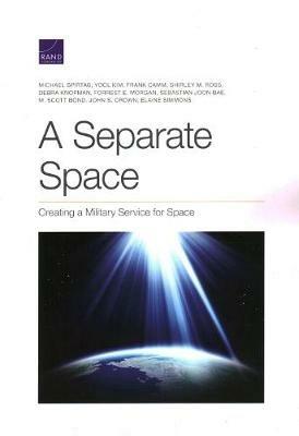 Separate Space: Creating a Military Service for Space - Michael Spirtas,Yool Kim,Frank Camm - cover