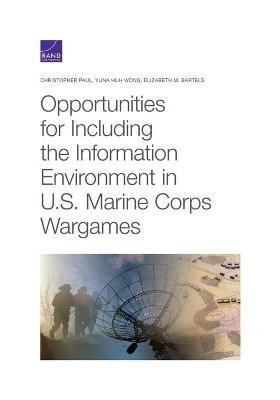 Opportunities for Including the Information Environment in U.S. Marine Corps Wargames - Christopher Paul,Yuna Huh Wong,Elizabeth M Bartels - cover